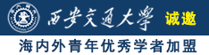 日屄视屏诚邀海内外青年优秀学者加盟西安交通大学